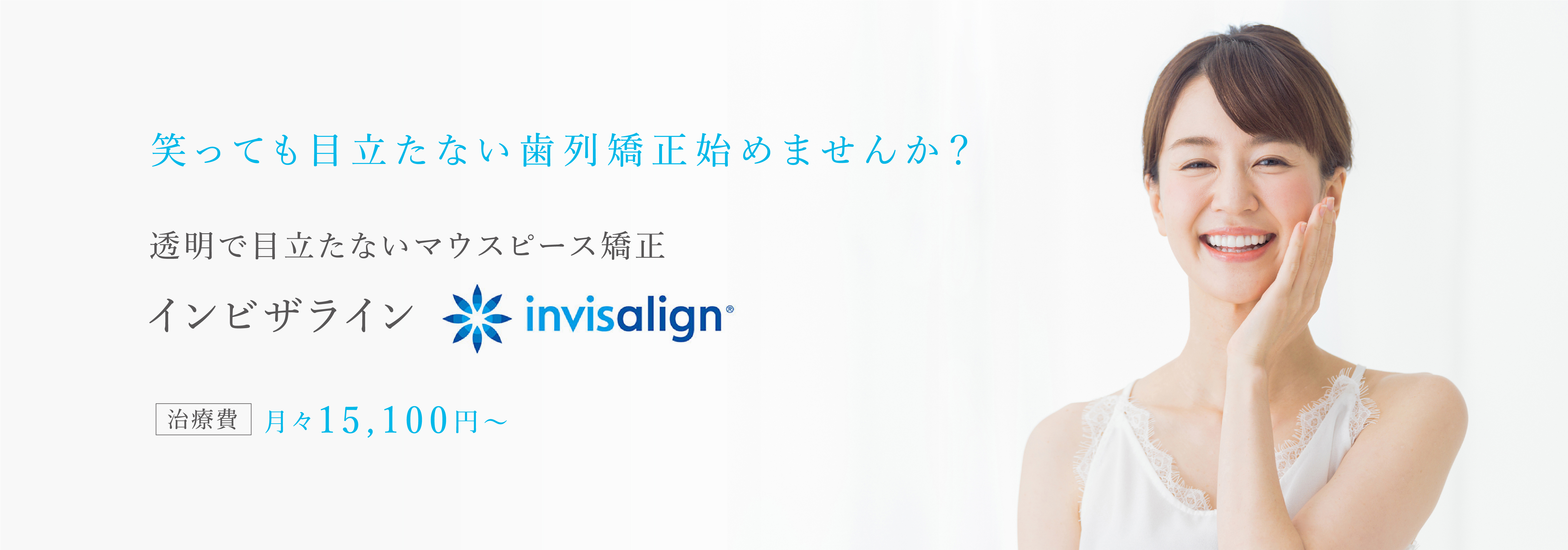 笑っても目立たない歯列矯正始めませんか?透明で目立たないマウスピース矯正インビザライン 治療費月々15,100円~